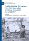Finnish Colonial Encounters : From Anti-Imperialism to Cultural Colonialism and Complicity - eBook