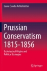 Prussian Conservatism 1815-1856 : Ecclesiastical Origins and Political Strategies - Book