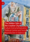 The Hidden Side of the Creative City : Culture Instrumentalization, Political Control and Social Reproduction in Valencia - eBook