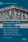 Prosecution of the President of the United States : The Constitution, Executive Power, and the Rule of Law - Book