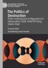 The Politics of Destruction : Three Contemporary Configurations of Hallucination: USSR, Polish PiS Party, Islamic State - eBook