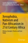 Xenophobia, Nativism and Pan-Africanism in 21st Century Africa : History, Concepts, Practice and Case Study - Book