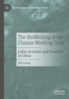 The (Re)Making of the Chinese Working Class : Labor Activism and Passivity in China - Book