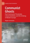 Communist Ghosts : Post-Communist Thresholds, Critical Aesthetics and the Undoing of Modern Europe - Book