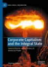 Corporate Capitalism and the Integral State : General Electric and a Century of American Power - eBook
