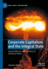 Corporate Capitalism and the Integral State : General Electric and a Century of American Power - Book