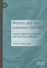 Women and the Lebanese Civil War : Female Fighters in Lebanese and Palestinian Militias - Book
