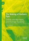 The Making of Barbara Pym : Oxford, the War Years, and Post-war Austerity - Book