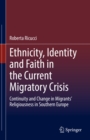 Ethnicity, Identity and Faith in the Current Migratory Crisis : Continuity and Change in Migrants' Religiousness in Southern Europe - eBook