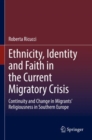 Ethnicity, Identity and Faith in the Current Migratory Crisis : Continuity and Change in Migrants’ Religiousness in Southern Europe - Book