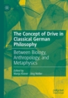 The Concept of Drive in Classical German Philosophy : Between Biology, Anthropology, and Metaphysics - Book