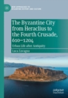 The Byzantine City from Heraclius to the Fourth Crusade, 610-1204 : Urban Life after Antiquity - Book