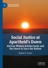 Social Justice at Apartheid's Dawn : African Women Intellectuals and the Quest to Save the Nation - eBook