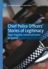 Chief Police Officers' Stories of Legitimacy : Power, Protection, Consent and Control - eBook