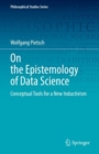 On the Epistemology of Data Science : Conceptual Tools for a New Inductivism - Book
