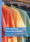 Interrogating Homonormativity : Gay Men, Identity and Everyday Life - Book