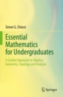 Essential Mathematics for Undergraduates : A Guided Approach to Algebra, Geometry, Topology and Analysis - Book