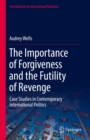 The Importance of Forgiveness and the Futility of Revenge : Case Studies in Contemporary International Politics - eBook