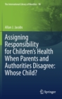 Assigning Responsibility for Children’s Health When Parents and Authorities Disagree: Whose Child? - Book