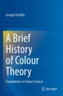 A Brief History of Colour Theory : Foundations of Colour Science - Book