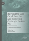 Italy and the Suez Canal, from the Mid-nineteenth Century to the Cold War : A Mediterranean History - Book
