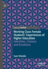 Working Class Female Students' Experiences of Higher Education : Identities, Choices and Emotions - Book