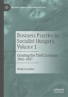 Business Practice in Socialist Hungary, Volume 1 : Creating the Theft Economy, 1945-1957 - eBook