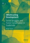 (Mis)trusting Development : Social Struggles and Forest Conservation in Guatemala - Book