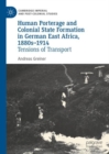 Human Porterage and Colonial State Formation in German East Africa, 1880s–1914 : Tensions of Transport - Book