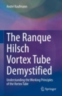 The Ranque Hilsch Vortex Tube Demystified : Understanding the Working Principles of the Vortex Tube - Book