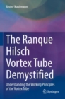 The Ranque Hilsch Vortex Tube Demystified : Understanding the Working Principles of the Vortex Tube - Book