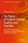 The Theory of Problem-Solution Dualities and Polarities : Information-Decision-Choice Foundations of the Unity of Knowing and the Unity of Science - eBook