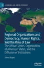 Regional Organizations and Democracy, Human Rights, and the Rule of Law : The African Union, Organization of American States, and the Diffusion of Institutions - Book