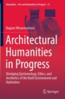 Architectural Humanities in Progress : Divulging Epistemology, Ethics, and Aesthetics of the Built Environment and Habitation - Book