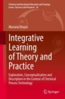 Integrative Learning of Theory and Practice : Exploration, Conceptualisation and Description in the Context of Chemical Process Technology - Book