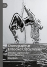 Choreography as Embodied Critical Inquiry : Embodied Cognition and Creative Movement - Book
