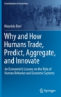 Why and How Humans Trade, Predict, Aggregate, and Innovate : An Economist’s Lessons on the Role of Human Behavior and Economic Systems - Book