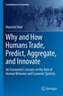Why and How Humans Trade, Predict, Aggregate, and Innovate : An Economist’s Lessons on the Role of Human Behavior and Economic Systems - Book