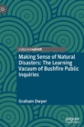 Making Sense of Natural Disasters : The Learning Vacuum of Bushfire Public Inquiries - Book
