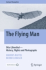 The Flying Man : Otto Lilienthal-History, Flights and Photographs - eBook