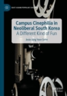 Campus Cinephilia in Neoliberal South Korea : A Different Kind of Fun - Book