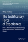 The Justificatory Force of Experiences : From a Phenomenological Epistemology to the Foundations of Mathematics and Physics - Book