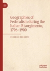 Geographies of Federalism during the Italian Risorgimento, 1796-1900 - eBook