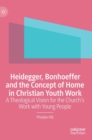 Heidegger, Bonhoeffer and the Concept of Home in Christian Youth Work : A Theological Vision for the Church's Work with Young People - Book