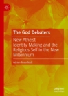 The God Debaters : New Atheist Identity-Making and the Religious Self in the New Millennium - eBook