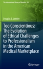 Too Conscientious: The Evolution of Ethical Challenges to Professionalism in the American Medical Marketplace - Book