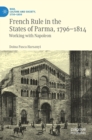 French Rule in the States of Parma, 1796-1814 : Working with Napoleon - Book