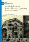 French Rule in the States of Parma, 1796-1814 : Working with Napoleon - Book