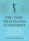The Time-Travelling Economist : Why Education, Electricity and Fertility Are Key to Escaping Poverty - Book