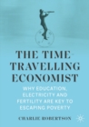 The Time-Travelling Economist : Why Education, Electricity and Fertility Are Key to Escaping Poverty - eBook